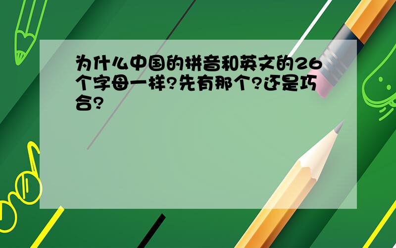 为什么中国的拼音和英文的26个字母一样?先有那个?还是巧合?