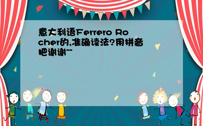 意大利语Ferrero Rocher的,准确读法?用拼音把谢谢~~