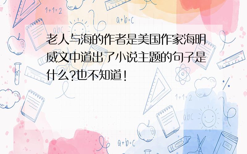 老人与海的作者是美国作家海明威文中道出了小说主题的句子是什么?也不知道!