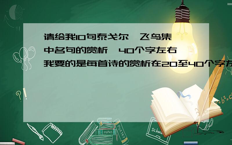 请给我10句泰戈尔《飞鸟集》中名句的赏析,40个字左右,我要的是每首诗的赏析在20至40个字左右.