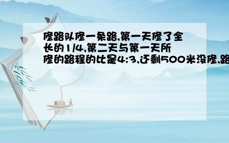 修路队修一条路,第一天修了全长的1/4,第二天与第一天所修的路程的比是4:3,还剩500米没修,路长多少米?