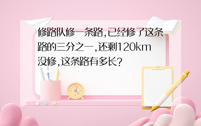 修路队修一条路,已经修了这条路的三分之一,还剩120km没修,这条路有多长?