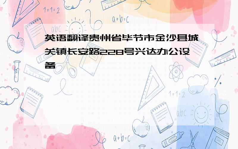 英语翻译贵州省毕节市金沙县城关镇长安路228号兴达办公设备