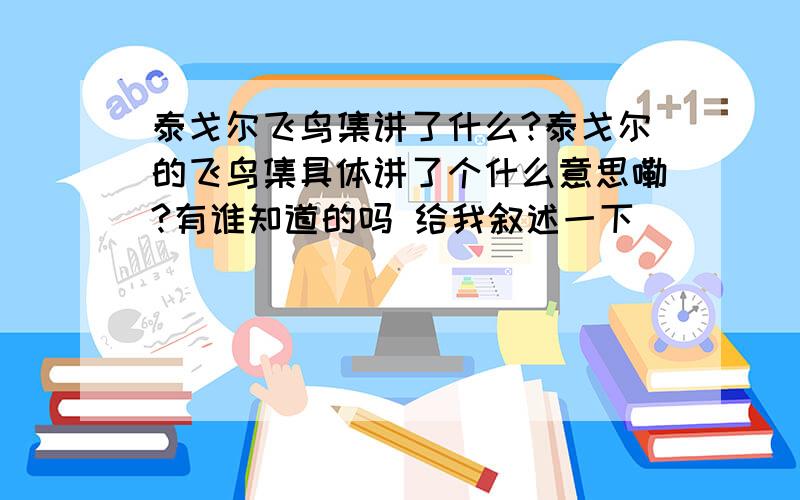 泰戈尔飞鸟集讲了什么?泰戈尔的飞鸟集具体讲了个什么意思嘞?有谁知道的吗 给我叙述一下