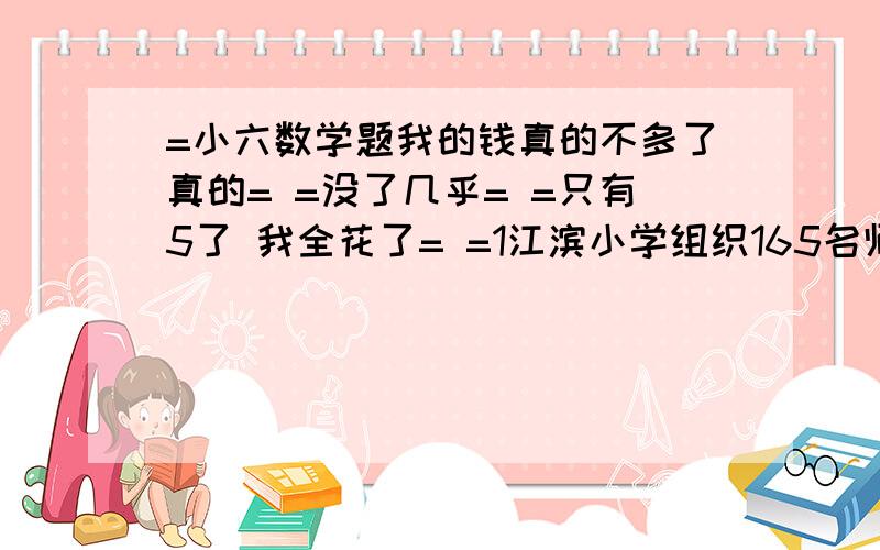 =小六数学题我的钱真的不多了真的= =没了几乎= =只有5了 我全花了= =1江滨小学组织165名师生去游乐场 门票 成人：5元 儿童：三元 共交了545元 教师与学生各多少人?2文学社52名同学租了10条船