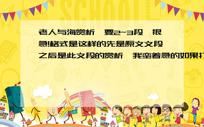 老人与海赏析,要2~3段,狠急!格式是这样的先是原文文段之后是此文段的赏析,我蛮着急的如果打得好的100