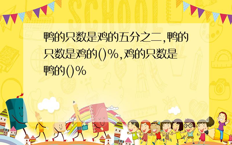 鸭的只数是鸡的五分之二,鸭的只数是鸡的()%,鸡的只数是鸭的()%