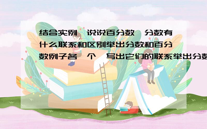 结合实例,说说百分数、分数有什么联系和区别举出分数和百分数例子各一个,写出它们的联系举出分数和百分数例子各一个,写出它们的区别