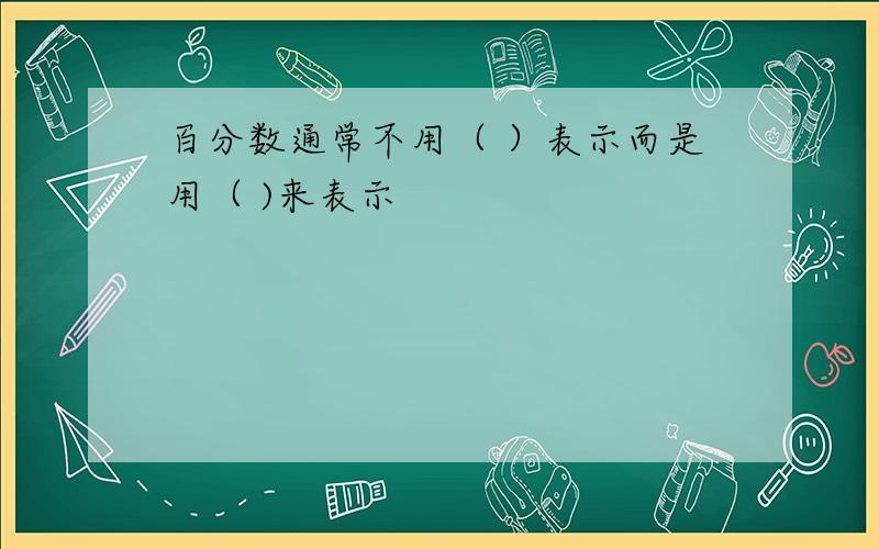 百分数通常不用（ ）表示而是用（ )来表示