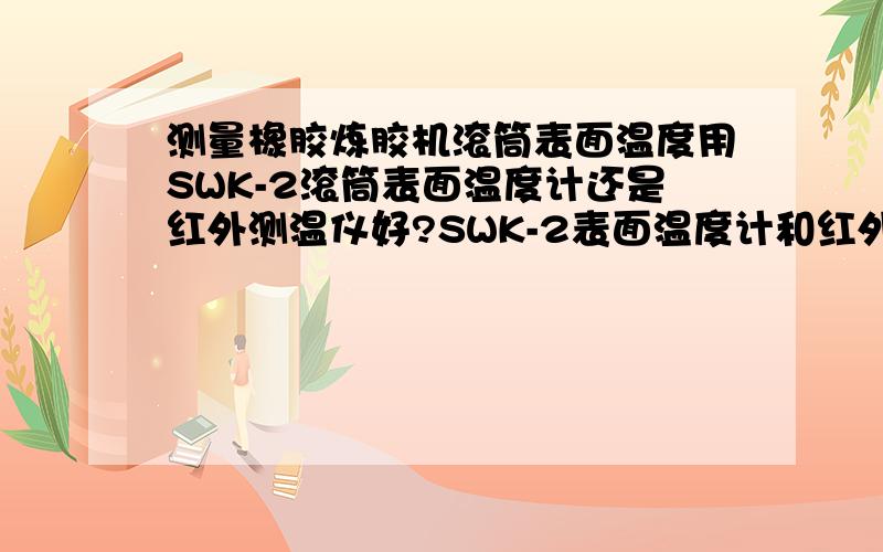 测量橡胶炼胶机滚筒表面温度用SWK-2滚筒表面温度计还是红外测温仪好?SWK-2表面温度计和红外测温仪的区别?