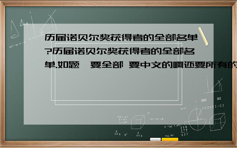 历届诺贝尔奖获得者的全部名单?历届诺贝尔奖获得者的全部名单.如题,要全部 要中文的啊还要所有的奖,和平...