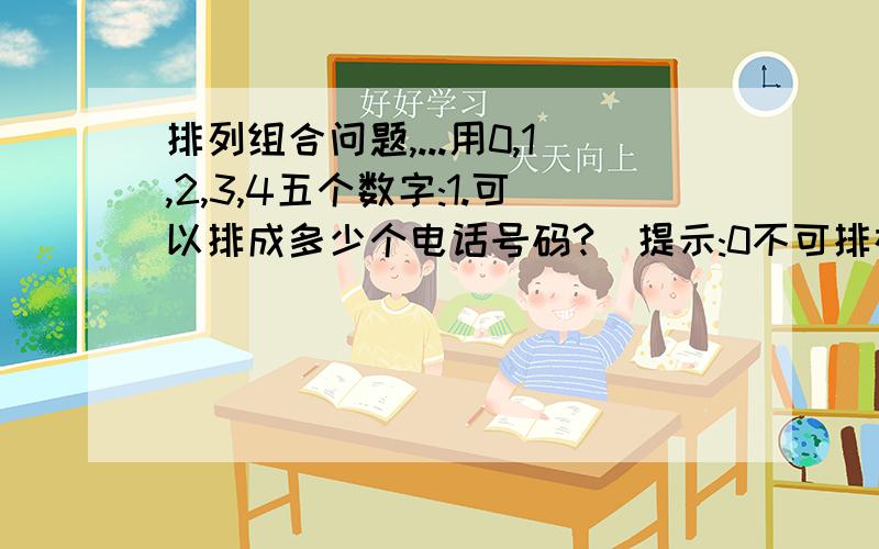 排列组合问题,...用0,1,2,3,4五个数字:1.可以排成多少个电话号码?(提示:0不可排在第一位) 2.可以排成多少个三位数?3.可以排成多少个无重复数字的三位数?4.可以排成多少个无重复数字的三位偶