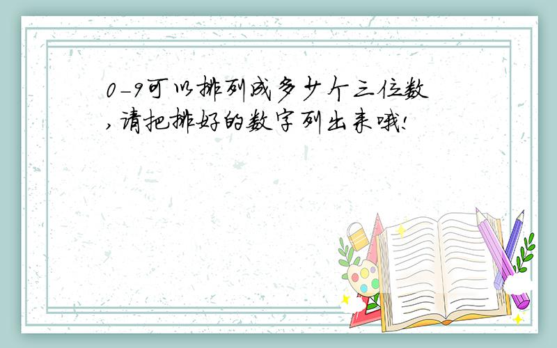 0-9可以排列成多少个三位数,请把排好的数字列出来哦!