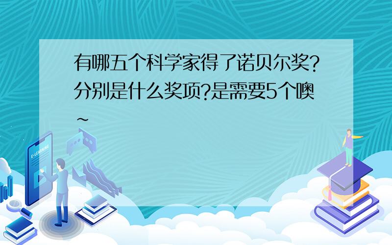 有哪五个科学家得了诺贝尔奖?分别是什么奖项?是需要5个噢～