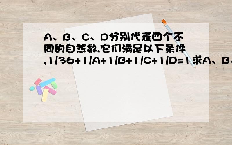 A、B、C、D分别代表四个不同的自然数,它们满足以下条件,1/36+1/A+1/B+1/C+1/D=1求A、B、C、D的和。