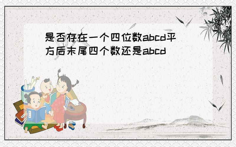 是否存在一个四位数abcd平方后末尾四个数还是abcd