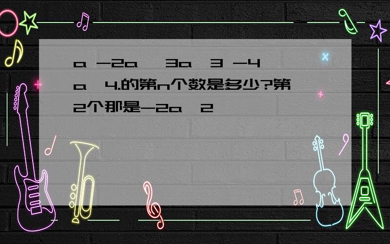 a -2a^ 3a^3 -4a^4.的第n个数是多少?第2个那是-2a^2