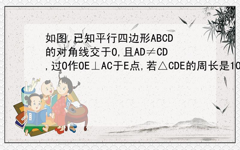 如图,已知平行四边形ABCD的对角线交于O,且AD≠CD,过O作OE⊥AC于E点,若△CDE的周长是10,求ABCD的周长