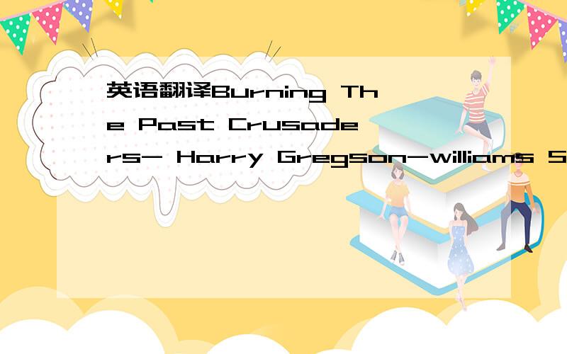 英语翻译Burning The Past Crusaders- Harry Gregson-williams Swordplay A New World To Jerusalem Sibylla Ibelin Rise A Knight The King The Battle Of Kerak Terms Better Man Coronation An Understanding Wall Breached The Pilgrim Road Saladin Path To He