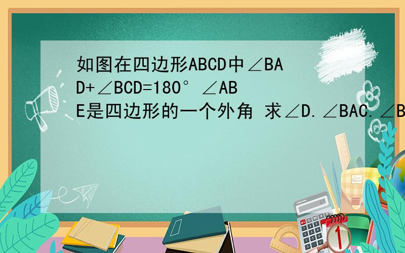 如图在四边形ABCD中∠BAD+∠BCD=180°∠ABE是四边形的一个外角 求∠D.∠BAC.∠BCA这三个角之间有怎样的数量关系?为什么?