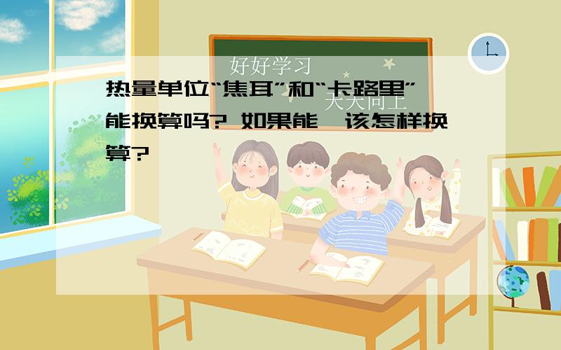 热量单位“焦耳”和“卡路里”能换算吗? 如果能,该怎样换算?