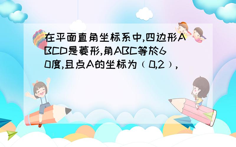 在平面直角坐标系中,四边形ABCD是菱形,角ABC等於60度,且点A的坐标为﹙0,2﹚,