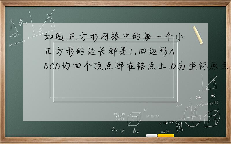 如图,正方形网格中的每一个小正方形的边长都是1,四边形ABCD的四个顶点都在格点上,O为坐标原点,且为AD边的中点,若把四边形ABCD绕着点O顺时针旋转180°,试解决下列问题：（1）画出四边形ABCD