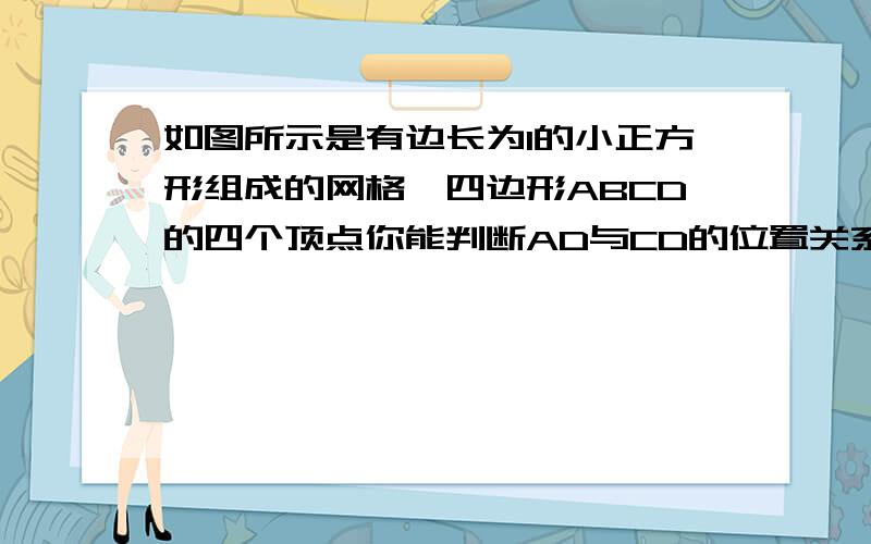 如图所示是有边长为1的小正方形组成的网格,四边形ABCD的四个顶点你能判断AD与CD的位置关系吗?说出你的理由.