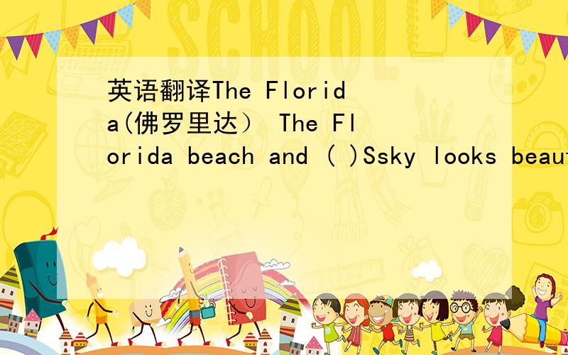 英语翻译The Florida(佛罗里达） The Florida beach and ( )Ssky looks beautiful.A ( )of tourists come there ( )the north.( )of the touriete is going to swim.So he asks his guide（导游）,“Are there ( )crocodiles（鳄鱼）here in the sea?