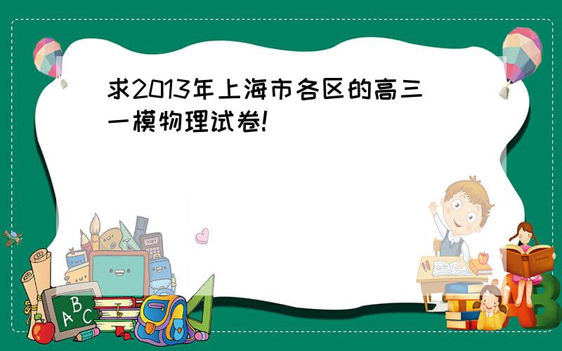 求2013年上海市各区的高三一模物理试卷!