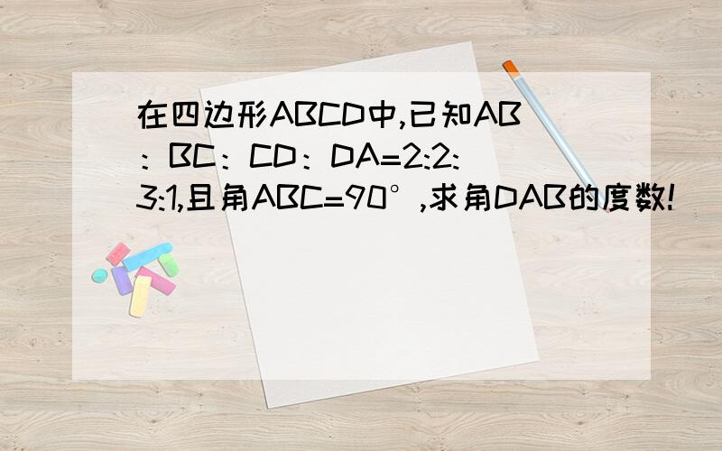 在四边形ABCD中,已知AB：BC：CD：DA=2:2:3:1,且角ABC=90°,求角DAB的度数!