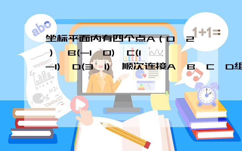 坐标平面内有四个点A（0,2）,B(-1,0),C(1,-1),D(3,1),顺次连接A,B,C,D组成四边形ABCD,求四边形ABCD的面积坐标平面内有四个点A(0,2),B(-1,0),C(1,-1),D(3,1),顺次连接A,B,C,D,组成四边形ABCD,求四边形ABCD的面积?