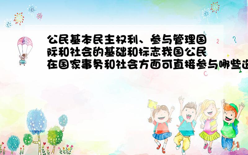 公民基本民主权利、参与管理国际和社会的基础和标志我国公民在国家事务和社会方面可直接参与哪些选举活动是什么?