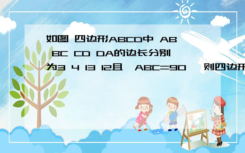 如图 四边形ABCD中 AB BC CD DA的边长分别为3 4 13 12且∠ABC=90° 则四边形ABCD的面积为AB=3 BC=4 CD=13 DA=12