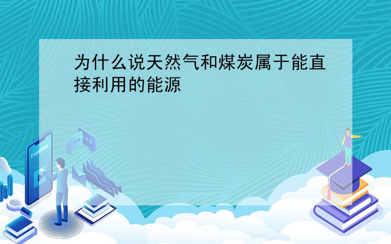 为什么说天然气和煤炭属于能直接利用的能源