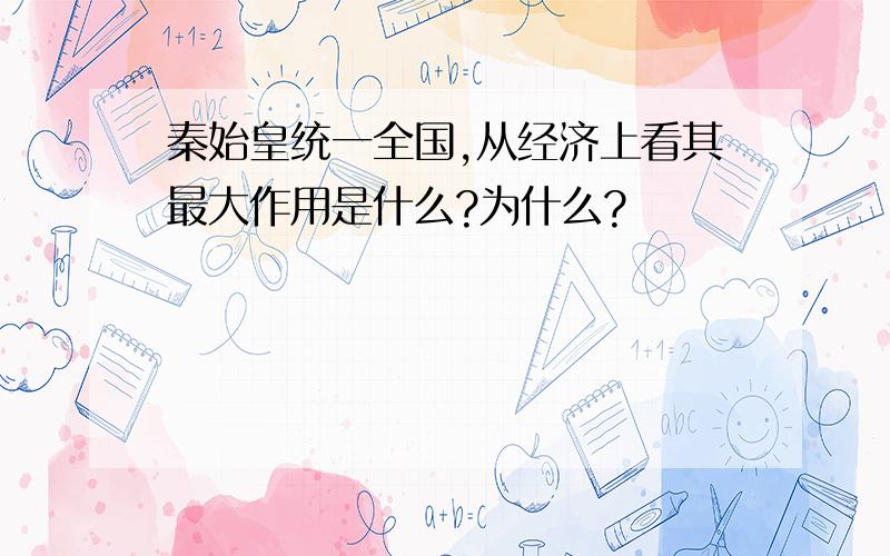 秦始皇统一全国,从经济上看其最大作用是什么?为什么?