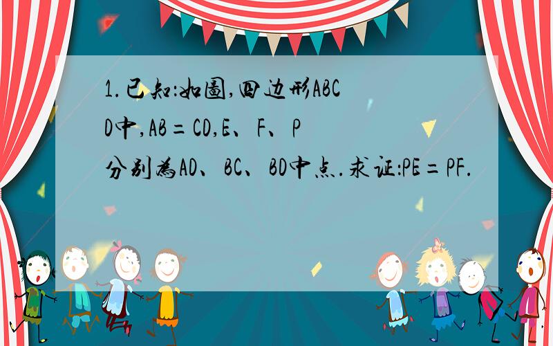 1.已知：如图,四边形ABCD中,AB=CD,E、F、P分别为AD、BC、BD中点.求证：PE=PF.