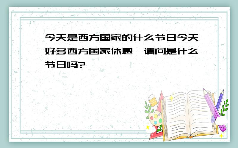 今天是西方国家的什么节日今天好多西方国家休息,请问是什么节日吗?