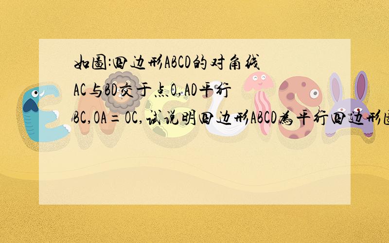 如图:四边形ABCD的对角线AC与BD交于点O,AD平行BC,OA=OC,试说明四边形ABCD为平行四边形图片不是很好看啦~