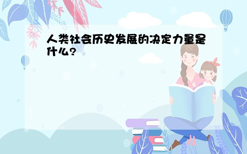 人类社会历史发展的决定力量是什么?