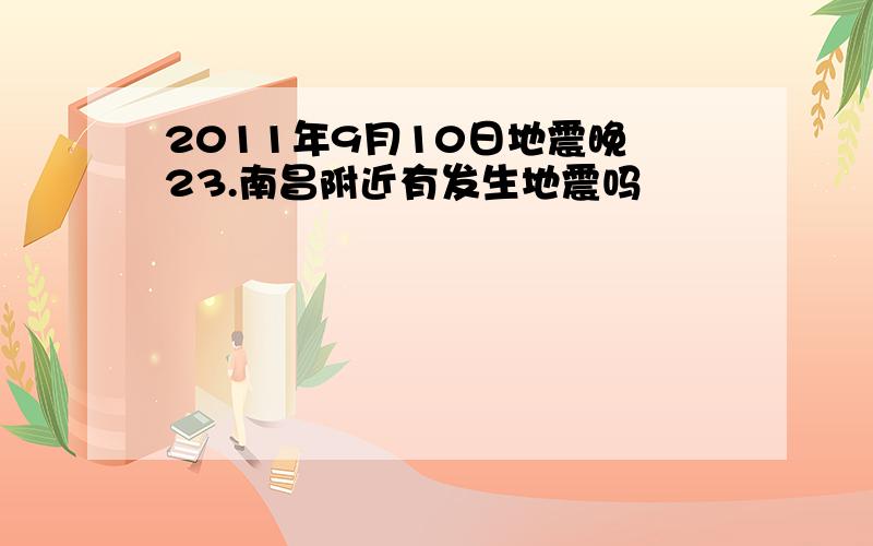 2011年9月10日地震晚 23.南昌附近有发生地震吗