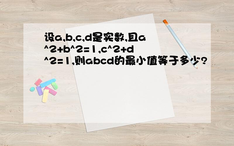 设a,b,c,d是实数,且a^2+b^2=1,c^2+d^2=1,则abcd的最小值等于多少?