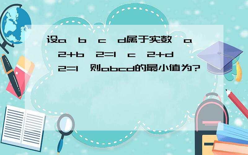 设a,b,c,d属于实数,a*2+b*2=1,c*2+d*2=1,则abcd的最小值为?