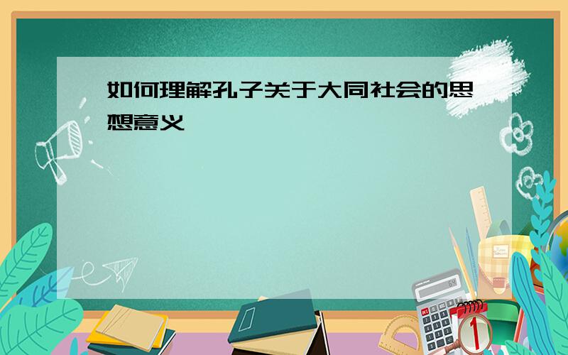 如何理解孔子关于大同社会的思想意义