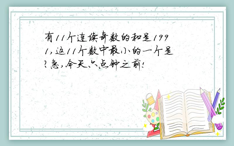 有11个连续奇数的和是1991,这11个数中最小的一个是?急,今天六点钟之前!