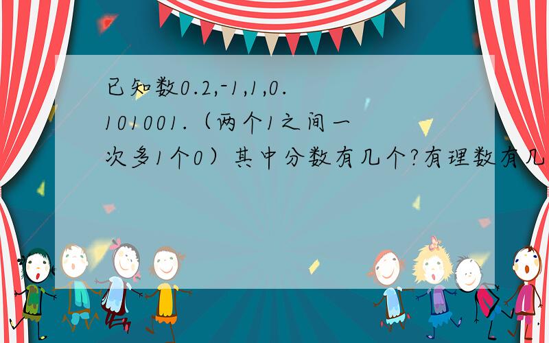 已知数0.2,-1,1,0.101001.（两个1之间一次多1个0）其中分数有几个?有理数有几个?