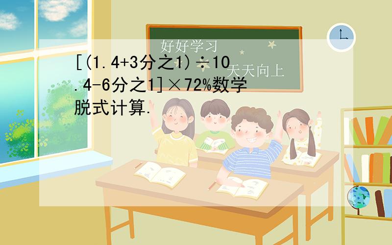 [(1.4+3分之1)÷10.4-6分之1]×72%数学脱式计算.