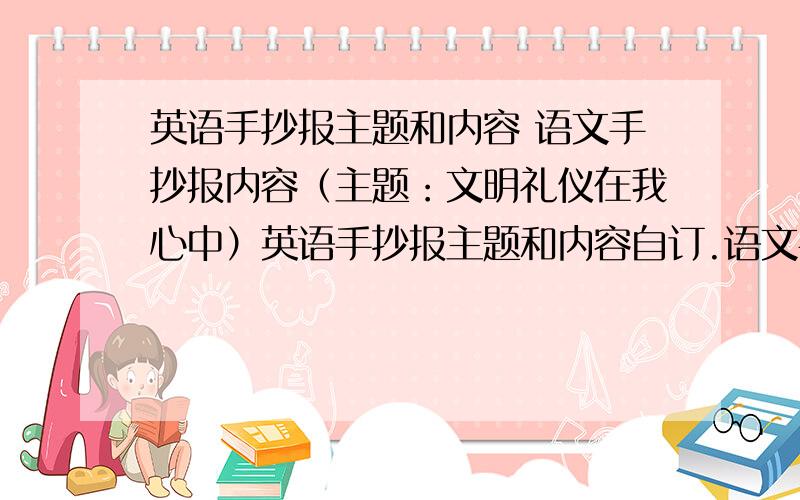 英语手抄报主题和内容 语文手抄报内容（主题：文明礼仪在我心中）英语手抄报主题和内容自订.语文手抄报可以不答.