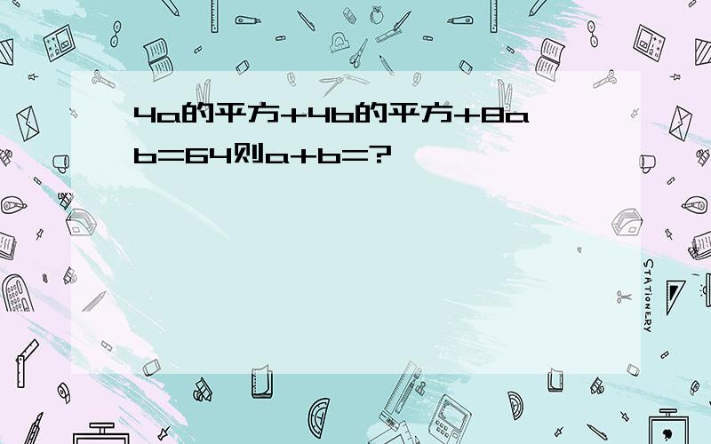 4a的平方+4b的平方+8ab=64则a+b=?