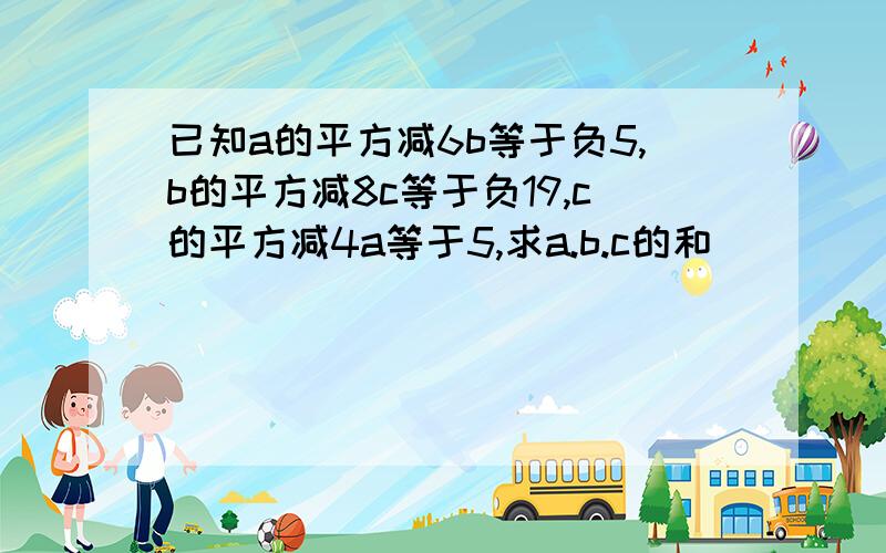 已知a的平方减6b等于负5,b的平方减8c等于负19,c的平方减4a等于5,求a.b.c的和